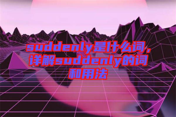 suddenly是什么詞，詳解suddenly的詞和用法