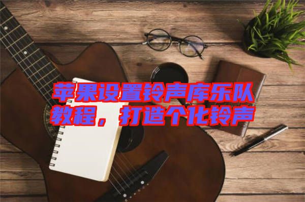 蘋(píng)果設(shè)置鈴聲庫(kù)樂(lè)隊(duì)教程，打造個(gè)化鈴聲