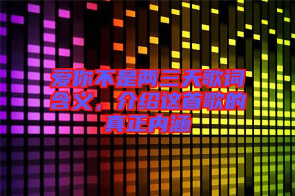 愛你不是兩三天歌詞含義，介紹這首歌的真正內(nèi)涵