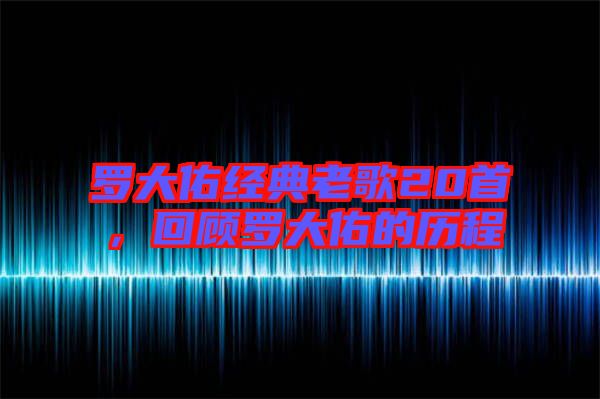 羅大佑經(jīng)典老歌20首，回顧羅大佑的歷程