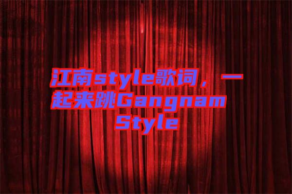 江南style歌詞，一起來跳Gangnam Style