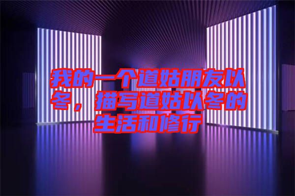 我的一個道姑朋友以冬，描寫道姑以冬的生活和修行