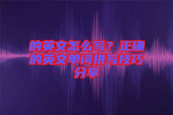 的英文怎么寫？正確的英文單詞拼寫技巧分享