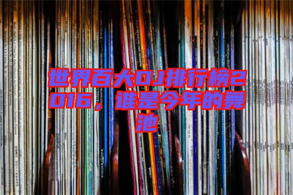 世界百大DJ排行榜2016，誰是今年的舞池