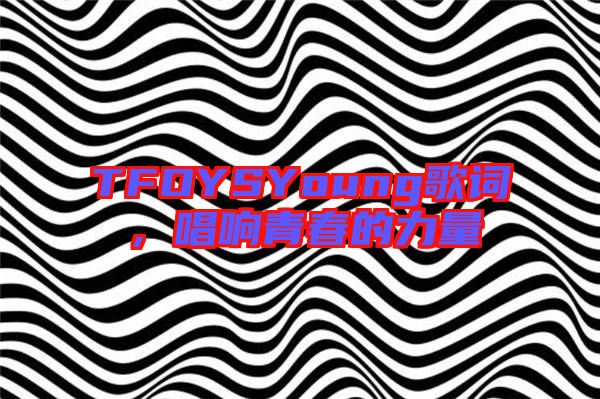 TFOYSYoung歌詞，唱響青春的力量