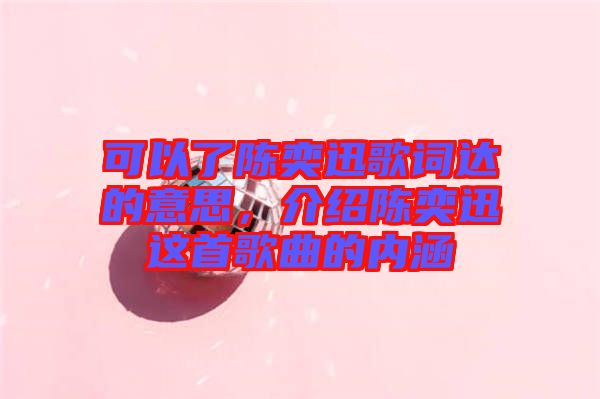 可以了陳奕迅歌詞達(dá)的意思，介紹陳奕迅這首歌曲的內(nèi)涵