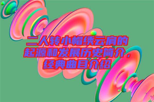 二人轉(zhuǎn)小帽繡云肩的起源和發(fā)展歷史簡介，經(jīng)典曲目介紹