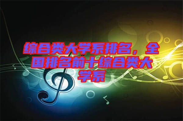 綜合類大學系排名，全國排名前十綜合類大學系