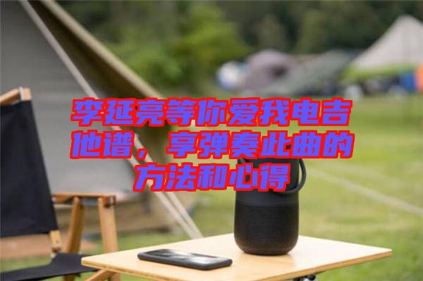 李延亮等你愛我電吉他譜，享彈奏此曲的方法和心得