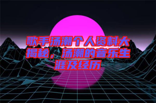 歌手湯潮個(gè)人資料大揭秘，湯潮的音樂(lè)生涯及經(jīng)歷