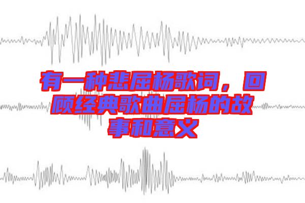 有一種悲屈楊歌詞，回顧經(jīng)典歌曲屈楊的故事和意義
