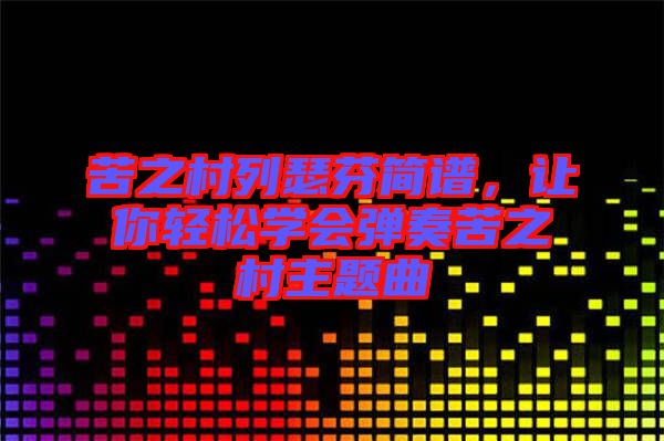 苦之村列瑟芬簡譜，讓你輕松學(xué)會彈奏苦之村主題曲