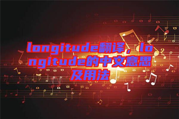 longitude翻譯，longitude的中文意思及用法