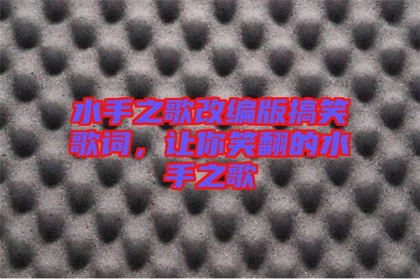 水手之歌改編版搞笑歌詞，讓你笑翻的水手之歌