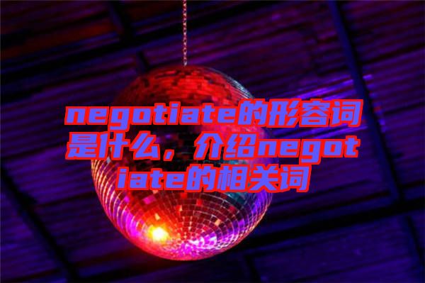 negotiate的形容詞是什么，介紹negotiate的相關詞