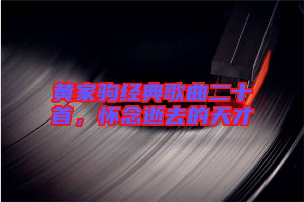黃家駒經典歌曲二十首，懷念逝去的天才