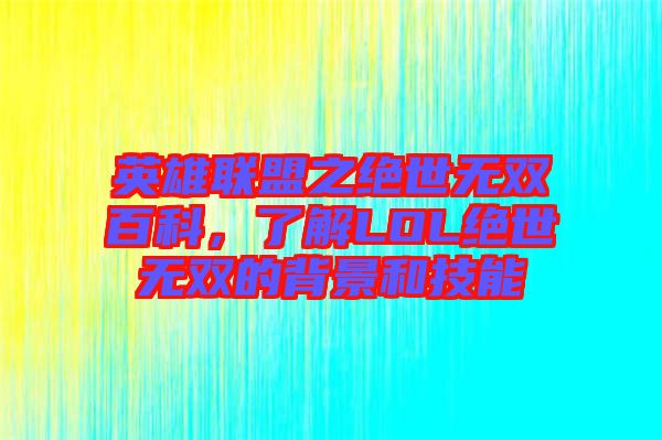 英雄聯(lián)盟之絕世無雙百科，了解LOL絕世無雙的背景和技能