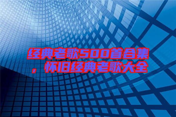 經(jīng)典老歌500首合集，懷舊經(jīng)典老歌大全
