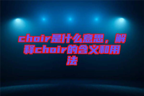 choir是什么意思，解釋choir的含義和用法