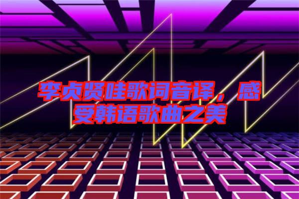 李貞賢哇歌詞音譯，感受韓語(yǔ)歌曲之美