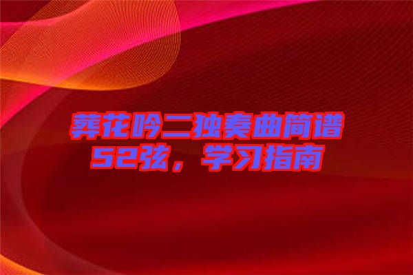 葬花吟二獨(dú)奏曲簡(jiǎn)譜52弦，學(xué)習(xí)指南
