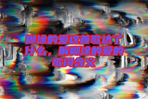 糊涂的愛這首歌達(dá)了什么，解糊涂的愛的歌詞含義