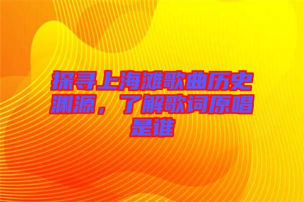 探尋上海灘歌曲歷史淵源，了解歌詞原唱是誰(shuí)