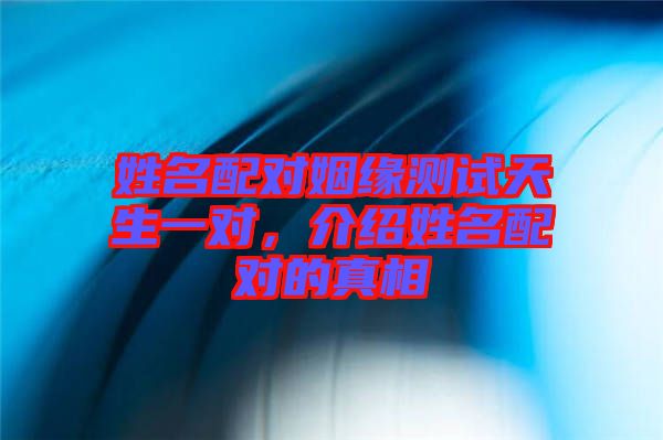 姓名配對姻緣測試天生一對，介紹姓名配對的真相