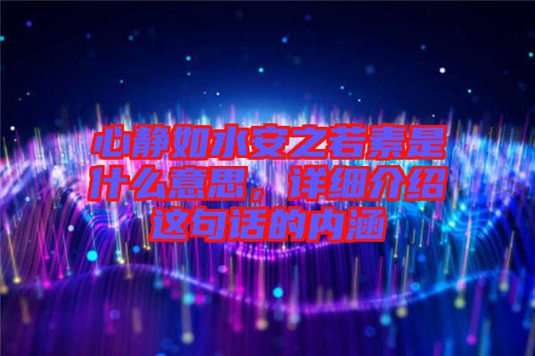 心靜如水安之若素是什么意思，詳細(xì)介紹這句話的內(nèi)涵