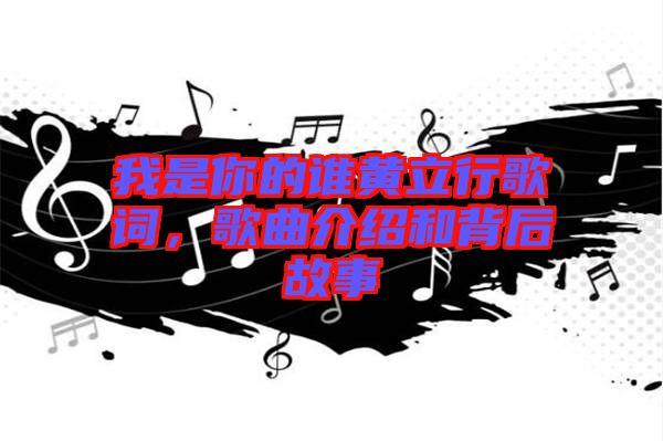 我是你的誰黃立行歌詞，歌曲介紹和背后故事