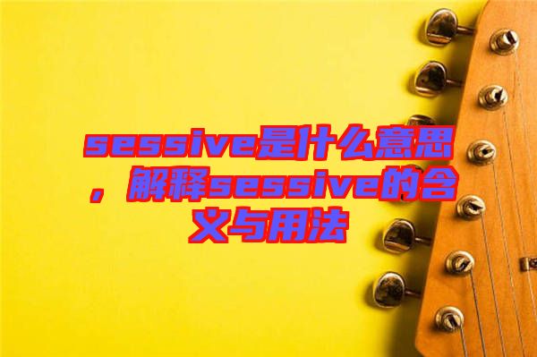 sessive是什么意思，解釋sessive的含義與用法