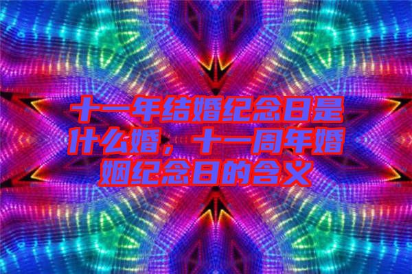 十一年結(jié)婚紀(jì)念日是什么婚，十一周年婚姻紀(jì)念日的含義