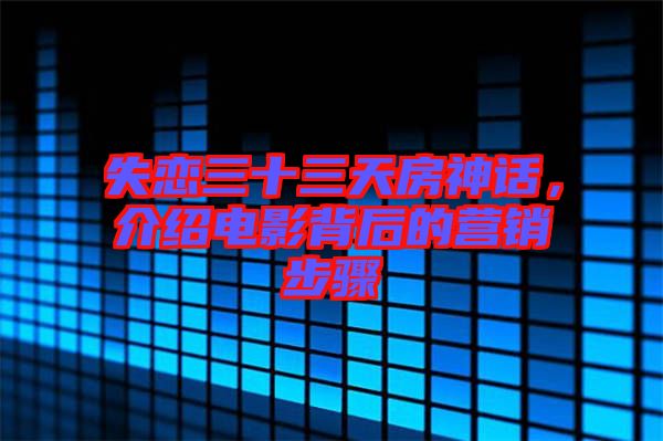 失戀三十三天房神話，介紹電影背后的營(yíng)銷步驟