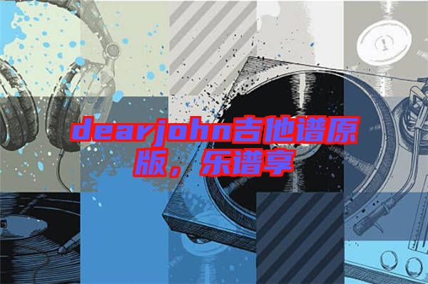 dearjohn吉他譜原版，樂譜享