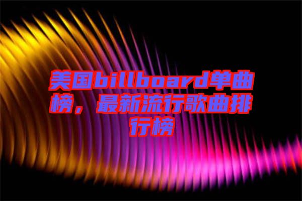 美國billboard單曲榜，最新流行歌曲排行榜
