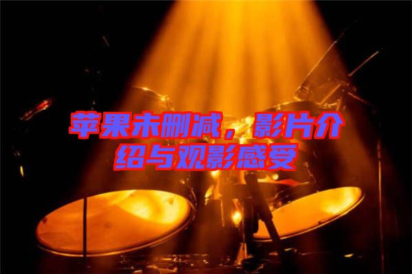 蘋果未刪減，影片介紹與觀影感受