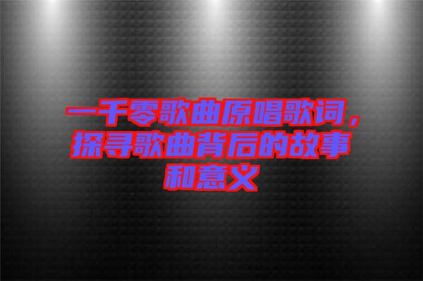 一千零歌曲原唱歌詞，探尋歌曲背后的故事和意義