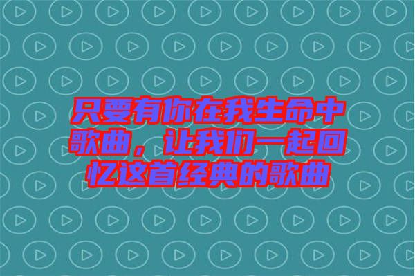 只要有你在我生命中歌曲，讓我們一起回憶這首經(jīng)典的歌曲