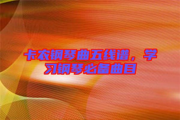 卡農(nóng)鋼琴曲五線譜，學(xué)習(xí)鋼琴必備曲目