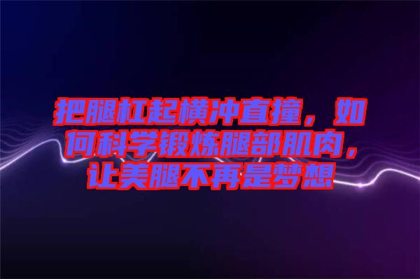 把腿杠起橫沖直撞，如何科學(xué)鍛煉腿部肌肉，讓美腿不再是夢想