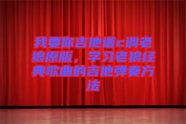 我要你吉他譜c調老狼原版，學習老狼經典歌曲的吉他彈奏方法