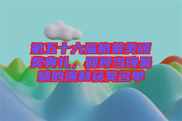 第五十六屆格萊美頒獎典禮，回顧當(dāng)晚最精的演和獲獎名單