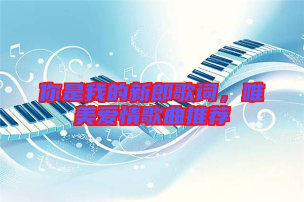 你是我的新郎歌詞，唯美愛情歌曲推薦