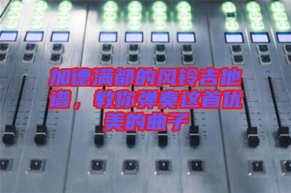 加德滿都的風(fēng)鈴吉他譜，教你彈奏這首優(yōu)美的曲子