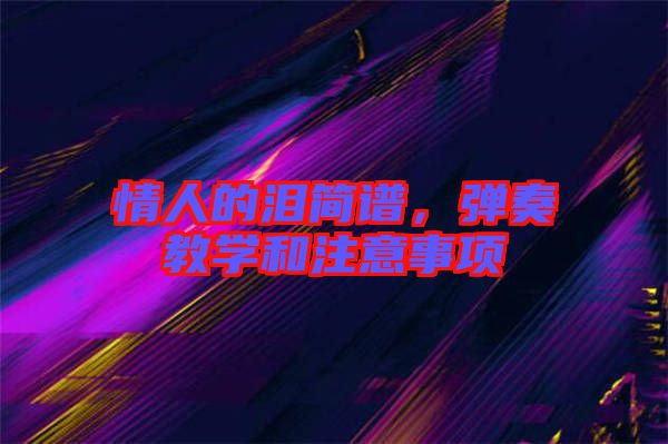 情人的淚簡(jiǎn)譜，彈奏教學(xué)和注意事項(xiàng)