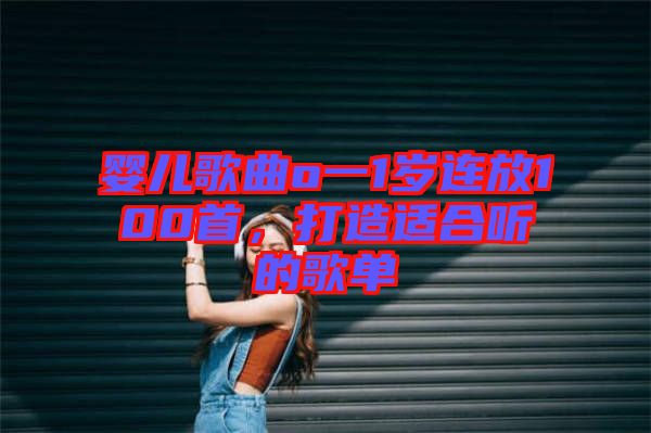 嬰兒歌曲o一1歲連放100首，打造適合聽(tīng)的歌單
