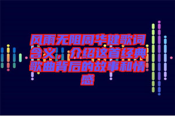 風(fēng)雨無阻周華健歌詞含義，介紹這首經(jīng)典歌曲背后的故事和情感