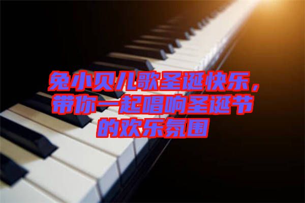 兔小貝兒歌圣誕快樂，帶你一起唱響圣誕節(jié)的歡樂氛圍