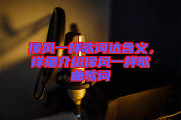 像風(fēng)一樣歌詞達(dá)含義，詳細(xì)介紹像風(fēng)一樣歌曲歌詞