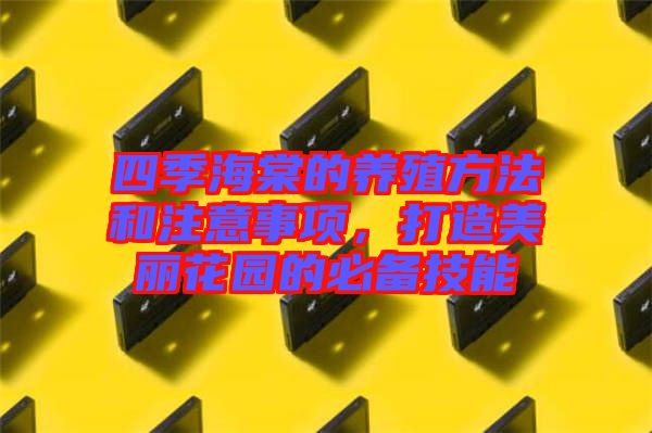 四季海棠的養(yǎng)殖方法和注意事項，打造美麗花園的必備技能